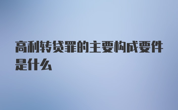 高利转贷罪的主要构成要件是什么