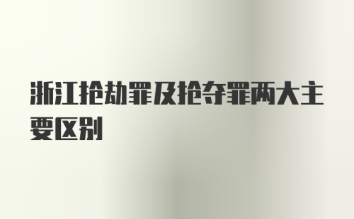 浙江抢劫罪及抢夺罪两大主要区别