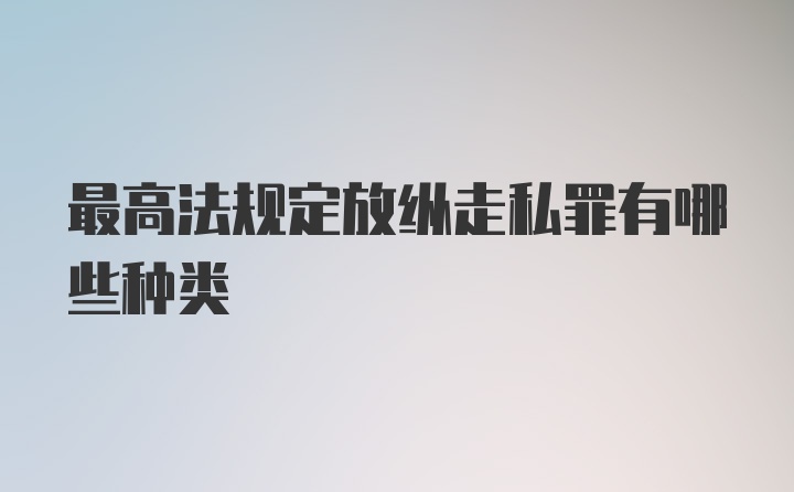 最高法规定放纵走私罪有哪些种类