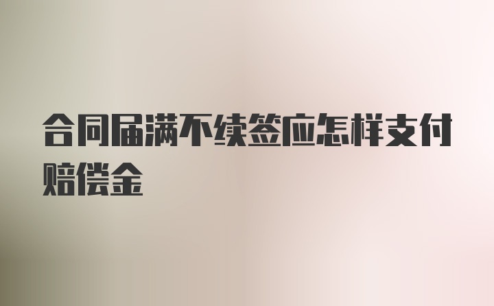 合同届满不续签应怎样支付赔偿金