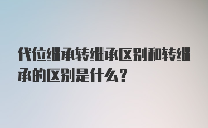 代位继承转继承区别和转继承的区别是什么？