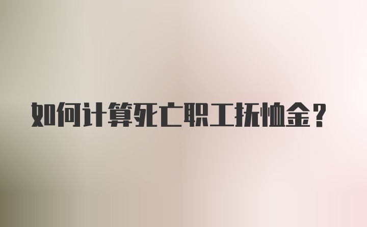 如何计算死亡职工抚恤金?