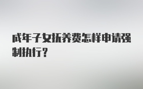 成年子女抚养费怎样申请强制执行?