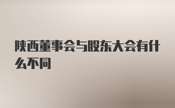 陕西董事会与股东大会有什么不同