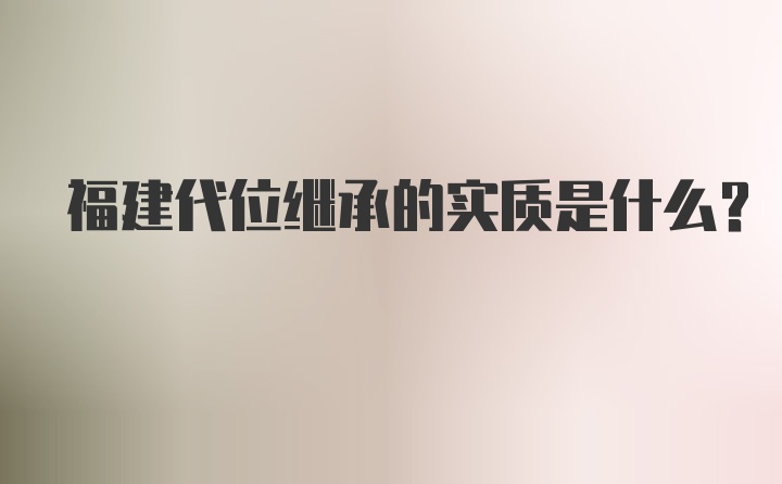 福建代位继承的实质是什么？