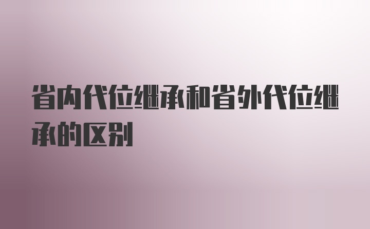 省内代位继承和省外代位继承的区别