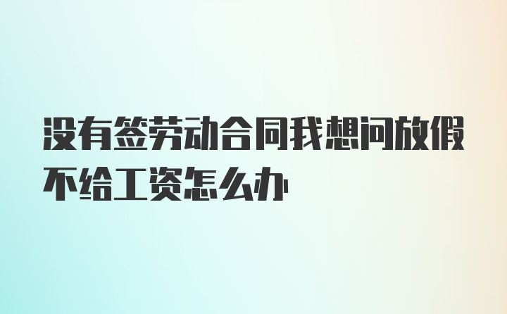 没有签劳动合同我想问放假不给工资怎么办