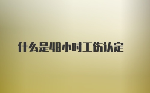 什么是48小时工伤认定