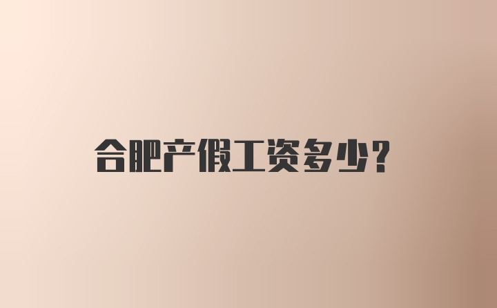 合肥产假工资多少？