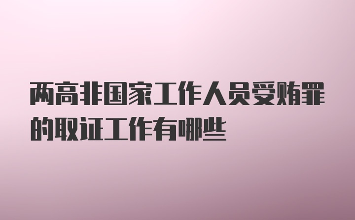 两高非国家工作人员受贿罪的取证工作有哪些