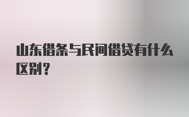 山东借条与民间借贷有什么区别？