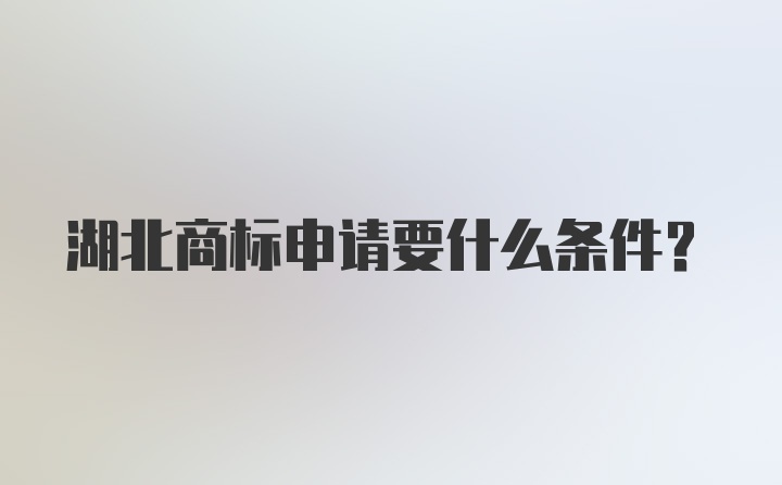 湖北商标申请要什么条件？