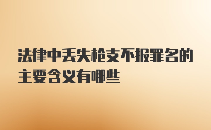 法律中丢失枪支不报罪名的主要含义有哪些