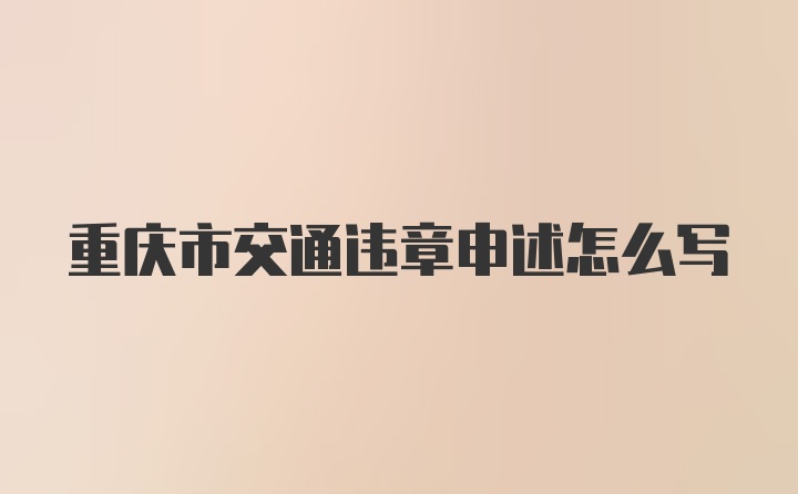 重庆市交通违章申述怎么写