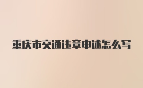 重庆市交通违章申述怎么写