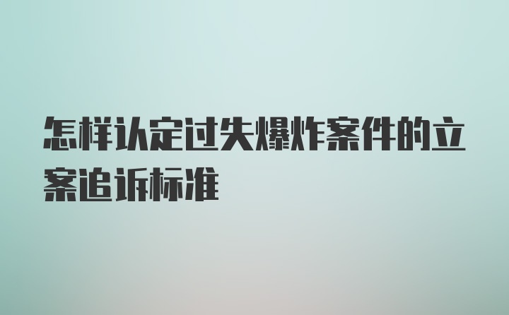 怎样认定过失爆炸案件的立案追诉标准