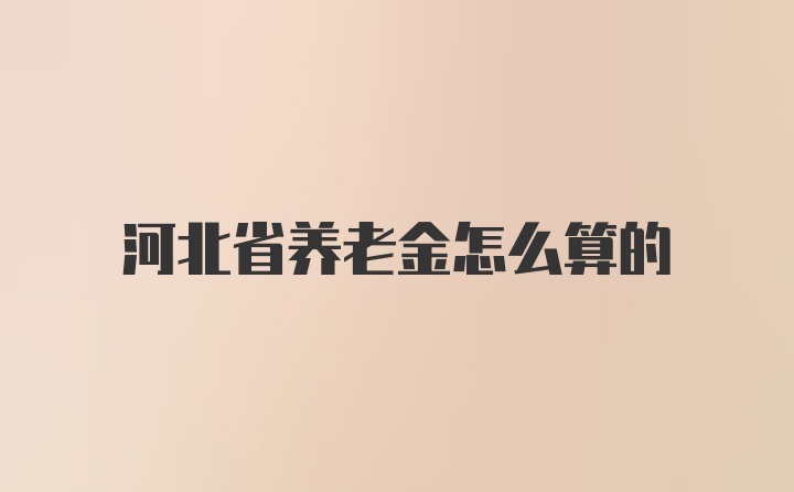 河北省养老金怎么算的