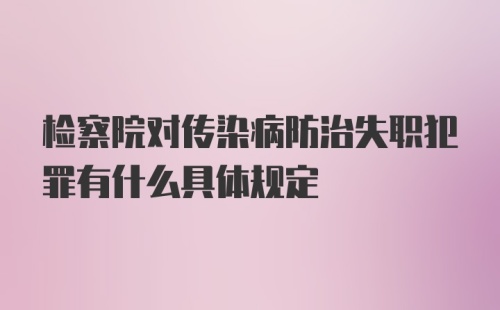 检察院对传染病防治失职犯罪有什么具体规定