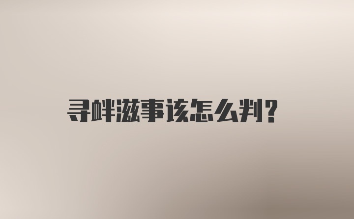 寻衅滋事该怎么判？