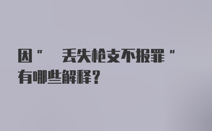 因" 丢失枪支不报罪" 有哪些解释？