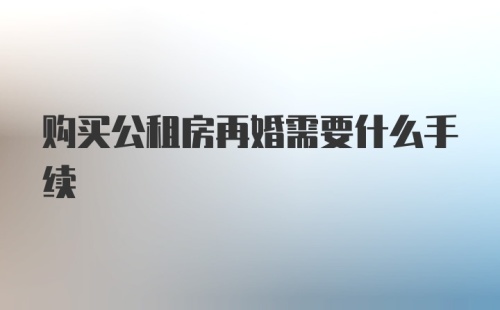 购买公租房再婚需要什么手续