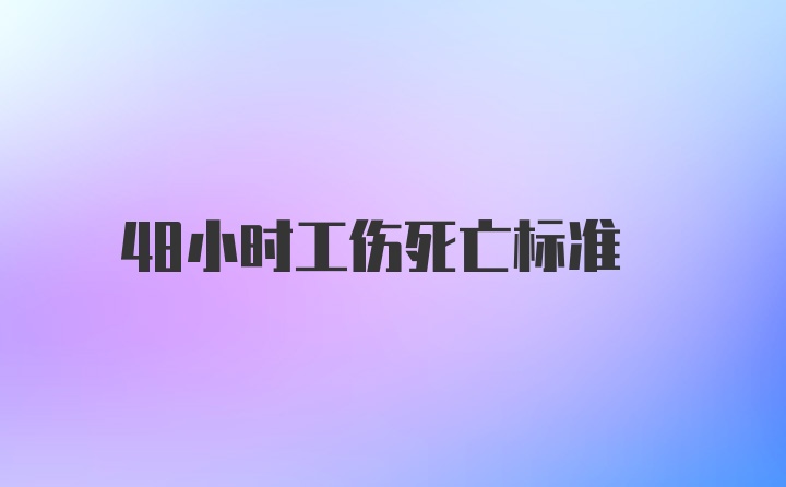 48小时工伤死亡标准