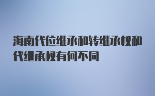 海南代位继承和转继承权和代继承权有何不同