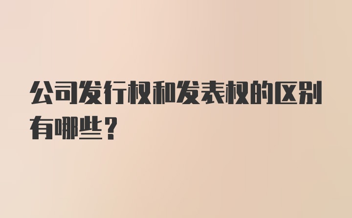 公司发行权和发表权的区别有哪些?