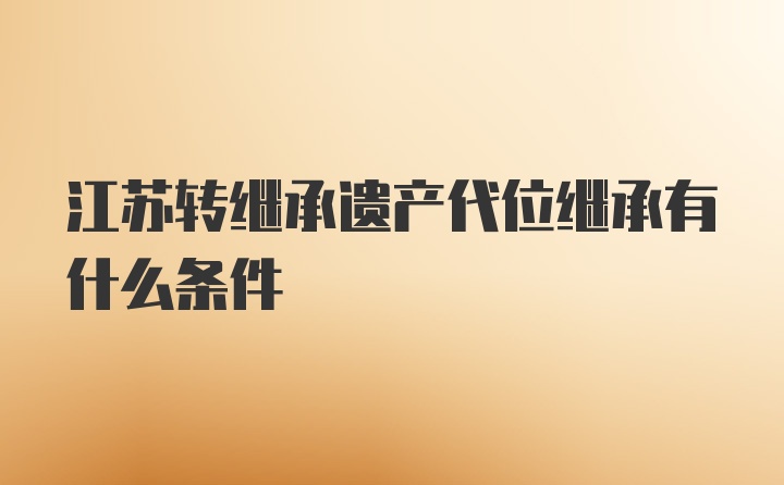 江苏转继承遗产代位继承有什么条件