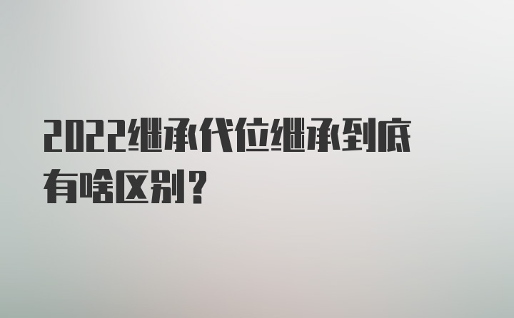 2022继承代位继承到底有啥区别？