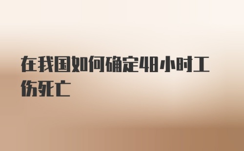 在我国如何确定48小时工伤死亡