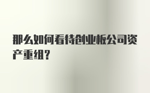 那么如何看待创业板公司资产重组？