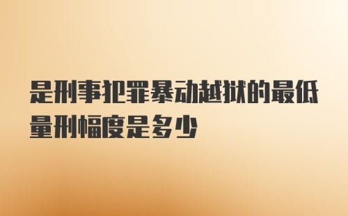 是刑事犯罪暴动越狱的最低量刑幅度是多少