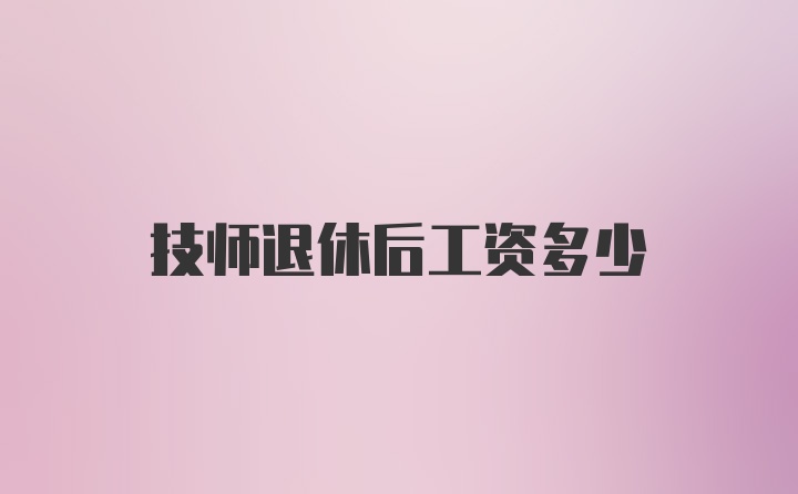 技师退休后工资多少