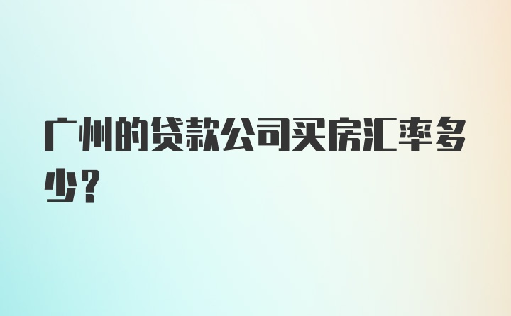 广州的贷款公司买房汇率多少?