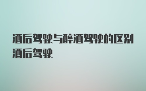 酒后驾驶与醉酒驾驶的区别酒后驾驶