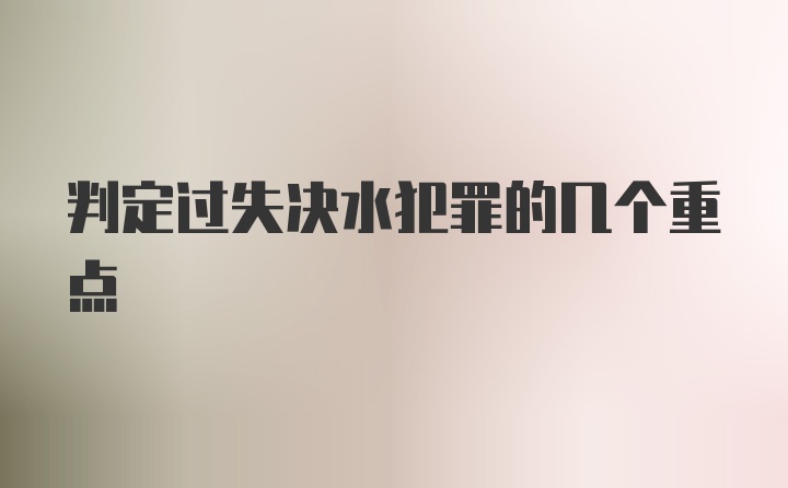 判定过失决水犯罪的几个重点