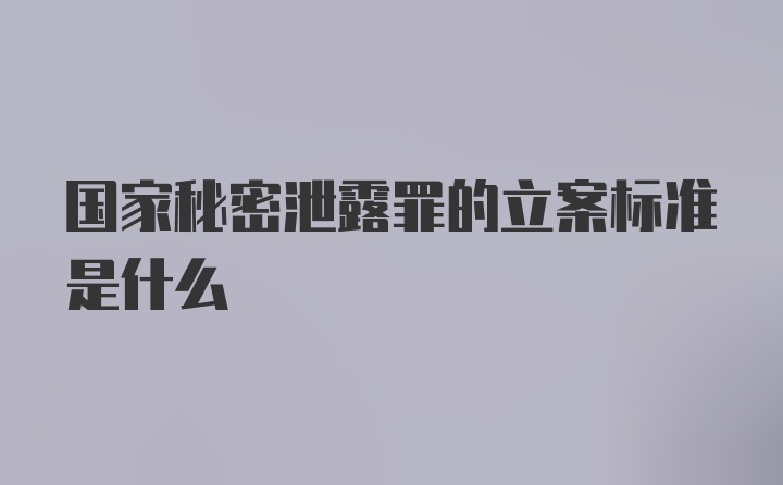 国家秘密泄露罪的立案标准是什么