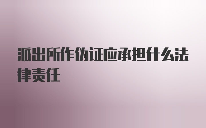 派出所作伪证应承担什么法律责任