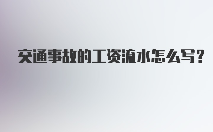 交通事故的工资流水怎么写？