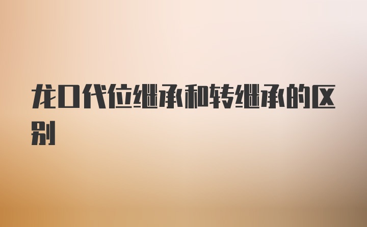 龙口代位继承和转继承的区别