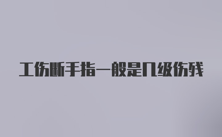 工伤断手指一般是几级伤残