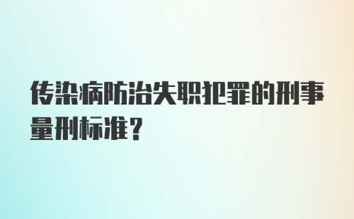 传染病防治失职犯罪的刑事量刑标准？