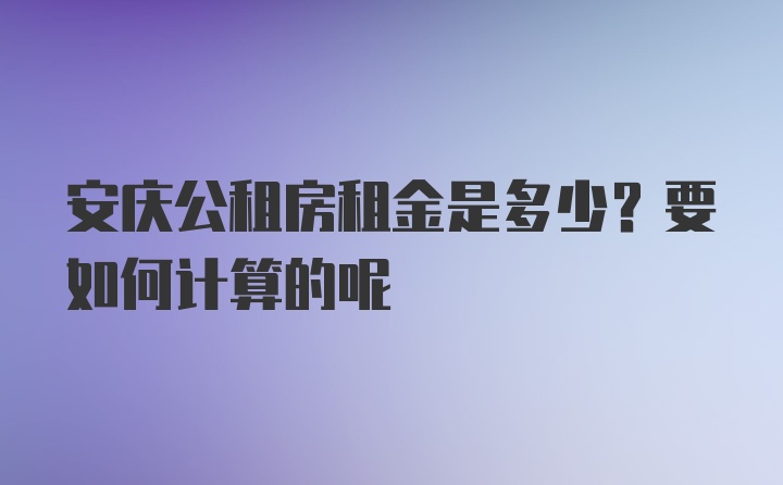 安庆公租房租金是多少？要如何计算的呢