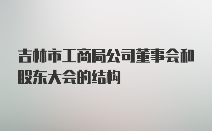 吉林市工商局公司董事会和股东大会的结构