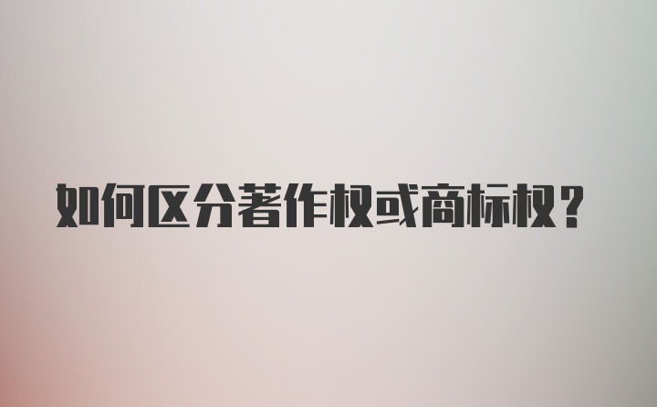 如何区分著作权或商标权？