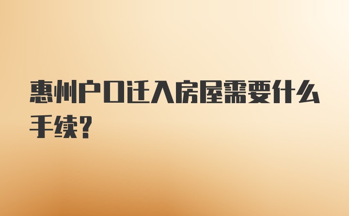 惠州户口迁入房屋需要什么手续？