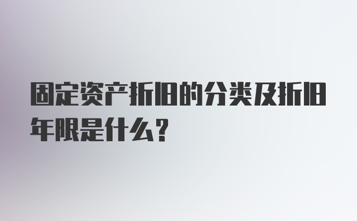 固定资产折旧的分类及折旧年限是什么？