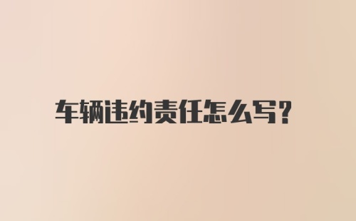 车辆违约责任怎么写？
