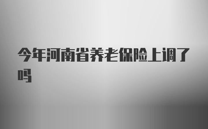 今年河南省养老保险上调了吗